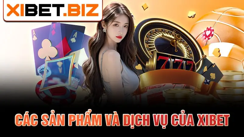 Các sản phẩm và dịch vụ của Xibet