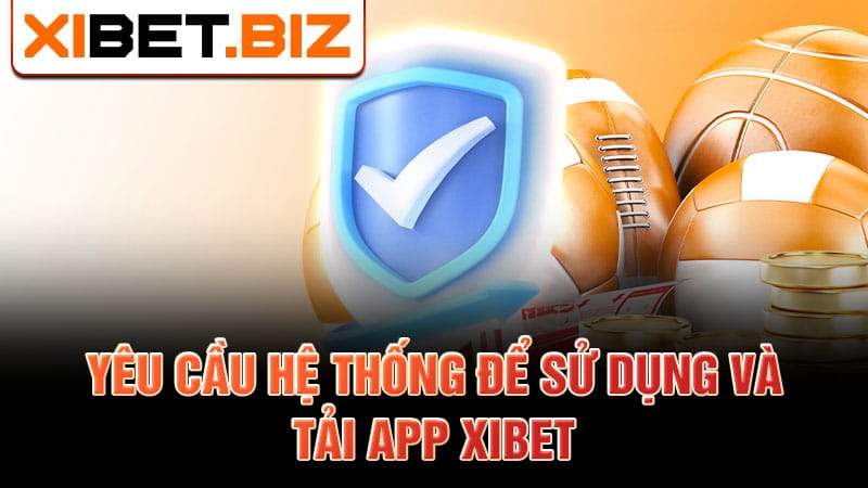 Yêu cầu hệ thống để sử dụng và tải app Xibet