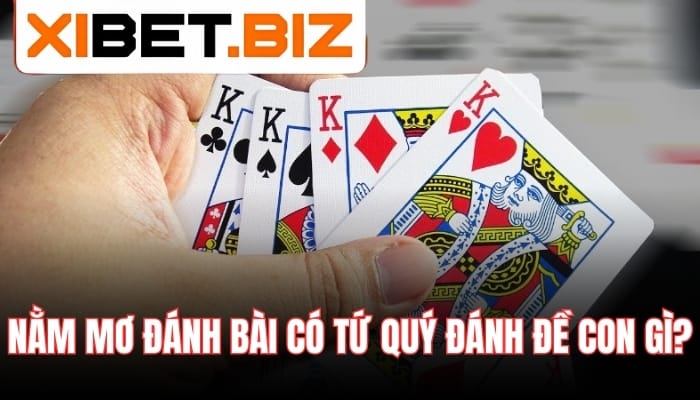 Nằm mơ đánh bài có tứ quý đánh đề con gì?