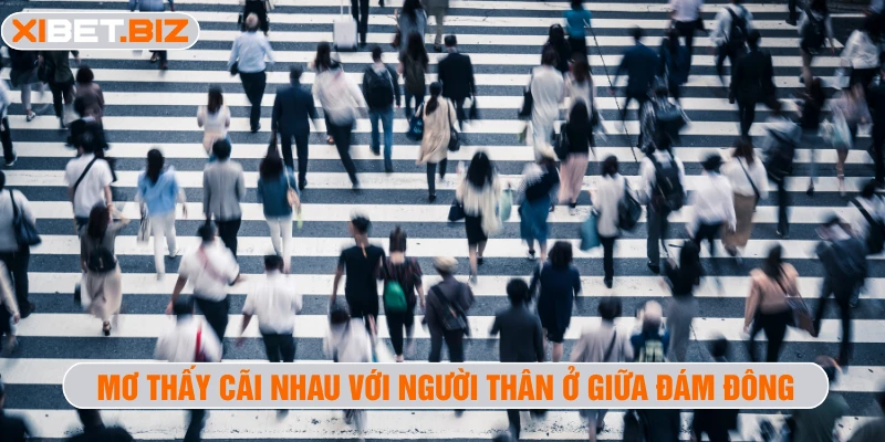 Mơ thấy cãi nhau với người thân ở giữa đám đông