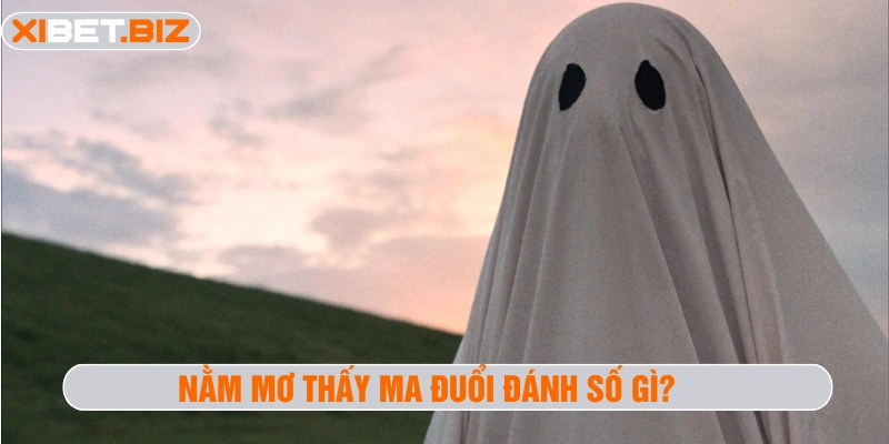 Nằm mơ thấy ma đuổi đánh số gì