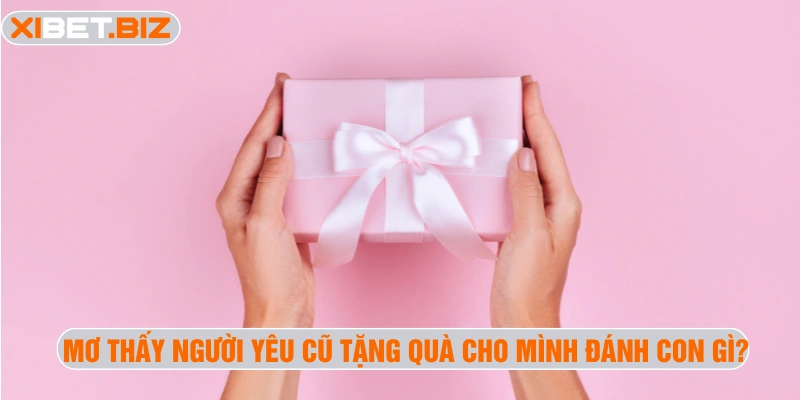 Mơ thấy người yêu cũ tặng quà cho mình đánh con gì