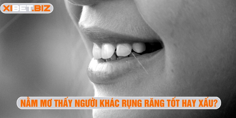 Nằm mơ thấy người khác rụng răng tốt hay xấu?