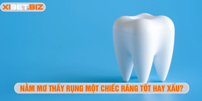 Nằm mơ thấy rụng một chiếc răng tốt hay xấu?